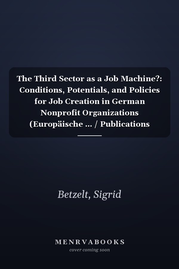 The Third Sector as a Job Machine?: Conditions, Potentials, and Policies for Job Creation in German Nonprofit Organizations (Europäische ... / Publications Universitaires Européennes)