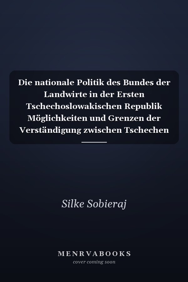 Die nationale Politik des Bundes der Landwirte in der Ersten Tschechoslowakischen Republik Möglichkeiten und Grenzen der Verständigung zwischen Tschechen und Deutschen (1918-1929)