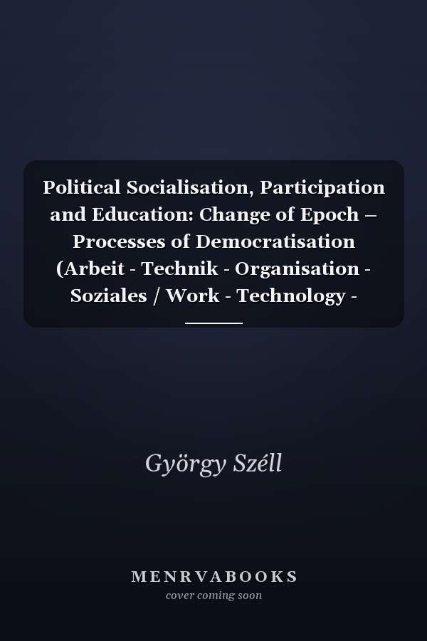 Political Socialisation, Participation and Education: Change of Epoch – Processes of Democratisation (Arbeit - Technik - Organisation - Soziales / Work - Technology - Organization - Society)