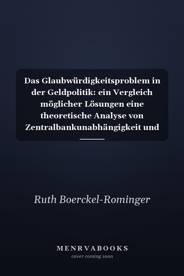 Das Glaubwürdigkeitsproblem in der Geldpolitik: ein Vergleich möglicher Lösungen eine theoretische Analyse von Zentralbankunabhängigkeit und -reputation unter Berücksichtigung alternativer Informationsstrukturen