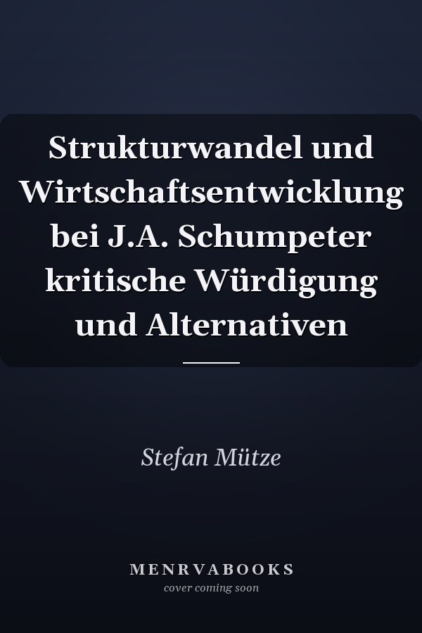 Strukturwandel und Wirtschaftsentwicklung bei J.A. Schumpeter kritische Würdigung und Alternativen