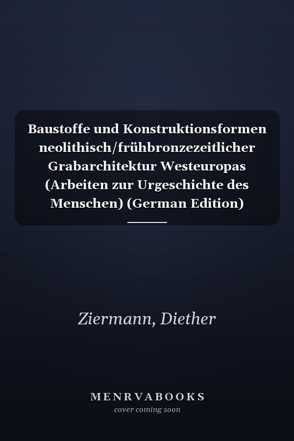 Baustoffe und Konstruktionsformen neolithisch/frühbronzezeitlicher Grabarchitektur Westeuropas (Arbeiten zur Urgeschichte des Menschen) (German Edition)