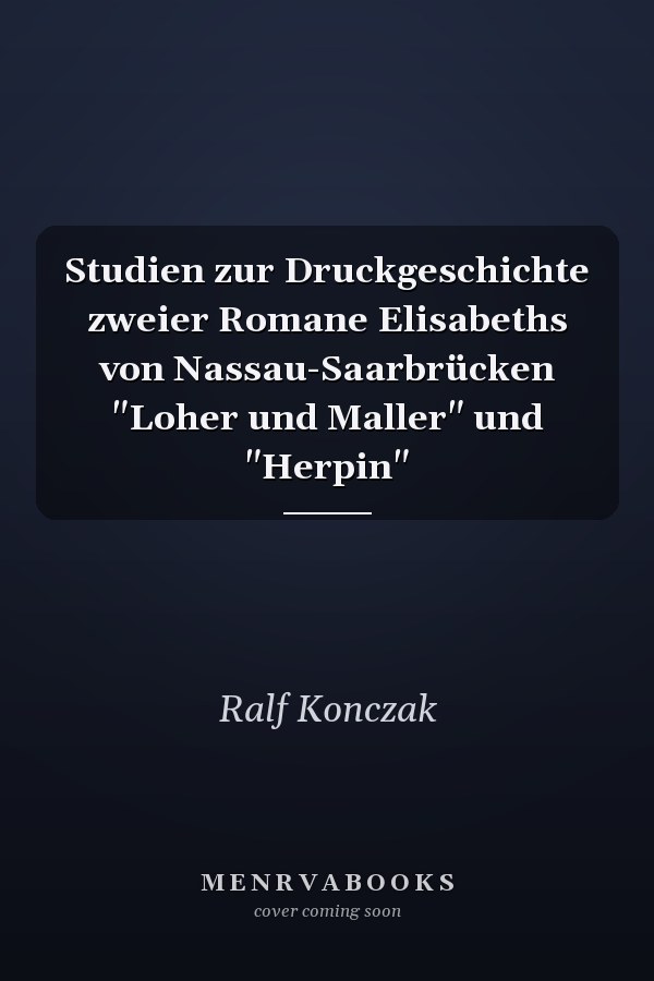 Studien zur Druckgeschichte zweier Romane Elisabeths von Nassau-Saarbrücken "Loher und Maller" und "Herpin"