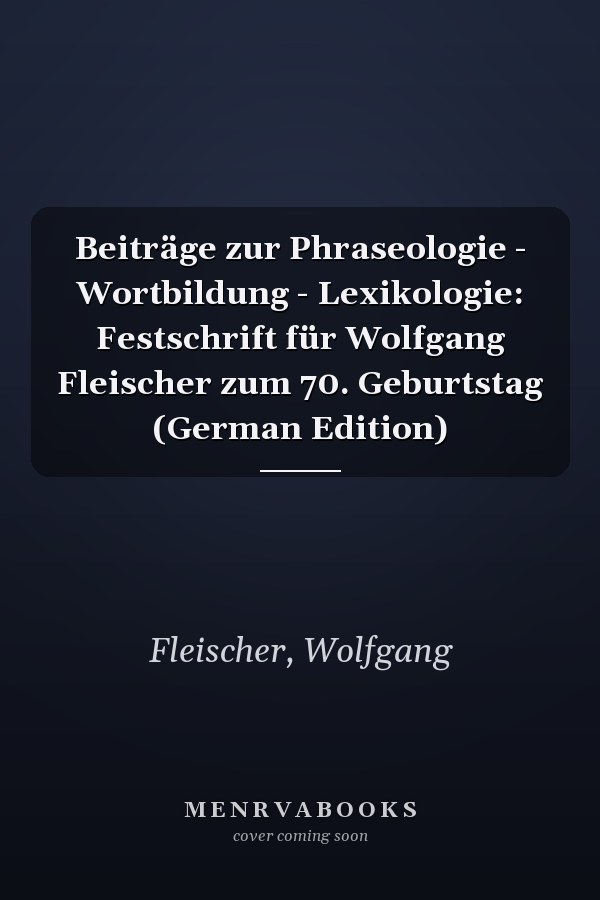 Beiträge zur Phraseologie - Wortbildung - Lexikologie: Festschrift für Wolfgang Fleischer zum 70. Geburtstag (German Edition)