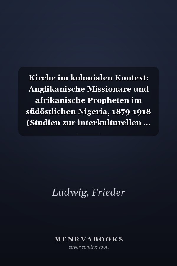Kirche im kolonialen Kontext: Anglikanische Missionare und afrikanische Propheten im südöstlichen Nigeria, 1879-1918 (Studien zur interkulturellen ... History of Christianity) (German Edition)