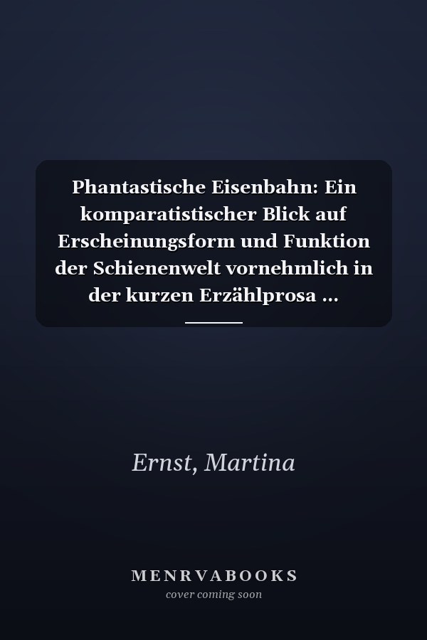 Phantastische Eisenbahn: Ein komparatistischer Blick auf Erscheinungsform und Funktion der Schienenwelt vornehmlich in der kurzen Erzählprosa ... Universitaires Européennes) (German Edition)