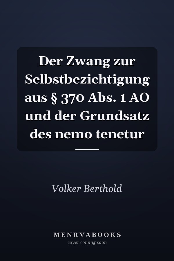 Der Zwang zur Selbstbezichtigung aus § 370 Abs. 1 AO und der Grundsatz des nemo tenetur