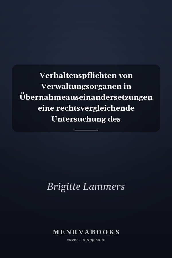 Verhaltenspflichten von Verwaltungsorganen in Übernahmeauseinandersetzungen eine rechtsvergleichende Untersuchung des US-amerikanischen, deutschen und europäischen Rechts