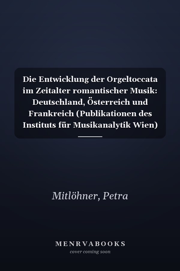 Die Entwicklung der Orgeltoccata im Zeitalter romantischer Musik: Deutschland, Österreich und Frankreich (Publikationen des Instituts für Musikanalytik Wien) (German Edition)