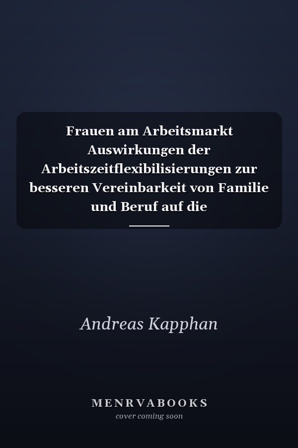 Frauen am Arbeitsmarkt Auswirkungen der Arbeitszeitflexibilisierungen zur besseren Vereinbarkeit von Familie und Beruf auf die Arbeitsmarktsituation von Frauen