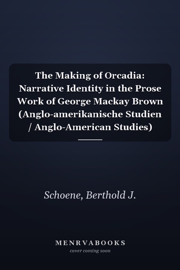 The Making of Orcadia: Narrative Identity in the Prose Work of George Mackay Brown (Anglo-amerikanische Studien / Anglo-American Studies)