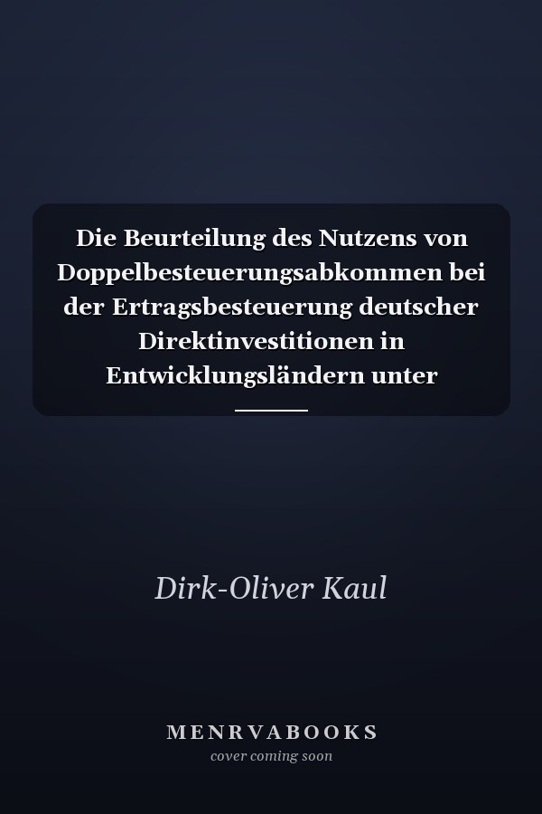 Die Beurteilung des Nutzens von Doppelbesteuerungsabkommen bei der Ertragsbesteuerung deutscher Direktinvestitionen in Entwicklungsländern unter betriebs- und volkswirtschaftlichen Aspekten