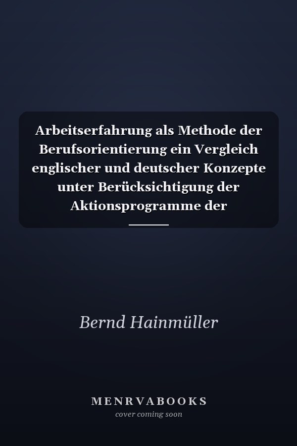 Arbeitserfahrung als Methode der Berufsorientierung ein Vergleich englischer und deutscher Konzepte unter Berücksichtigung der Aktionsprogramme der Europäischen Gemeinschaft zum Übergang von der Schule in die Arbeitswelt