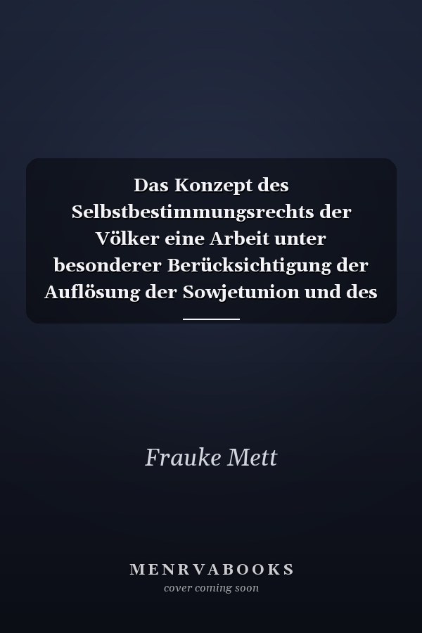 Das Konzept des Selbstbestimmungsrechts der Völker eine Arbeit unter besonderer Berücksichtigung der Auflösung der Sowjetunion und des Zerfalls Jugoslawiens