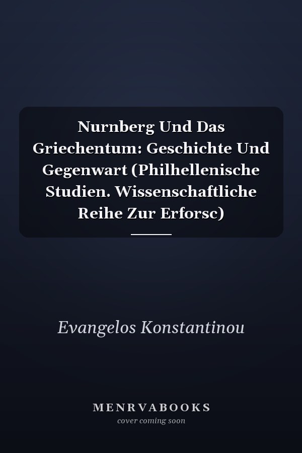 Nurnberg Und Das Griechentum: Geschichte Und Gegenwart (Philhellenische Studien. Wissenschaftliche Reihe Zur Erforsc)