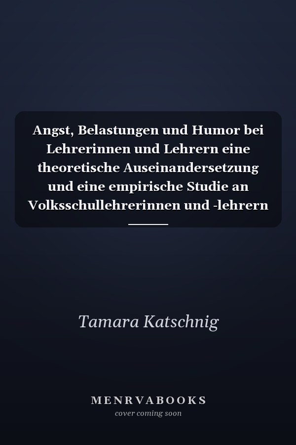 Angst, Belastungen und Humor bei Lehrerinnen und Lehrern eine theoretische Auseinandersetzung und eine empirische Studie an Volksschullehrerinnen und -lehrern
