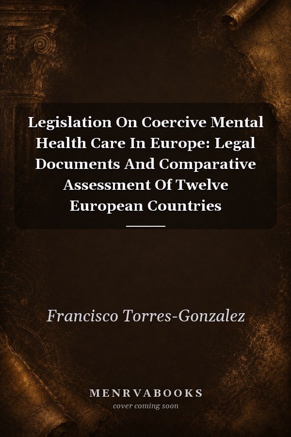 Legislation On Coercive Mental Health Care In Europe: Legal Documents And Comparative Assessment Of Twelve European Countries