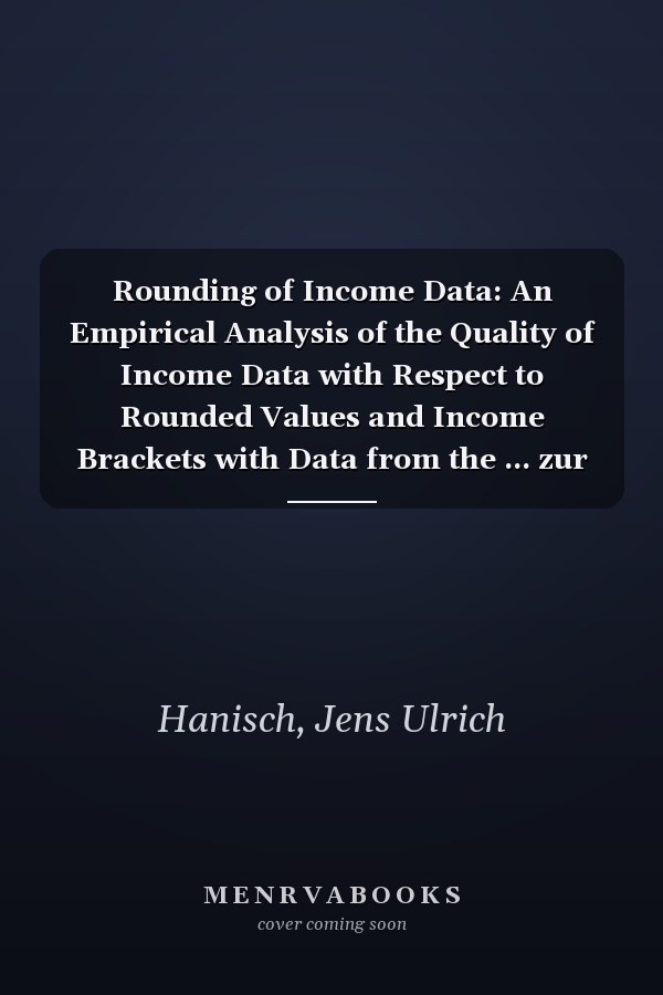Rounding of Income Data: An Empirical Analysis of the Quality of Income Data with Respect to Rounded Values and Income Brackets with Data from the ... zur empirischen Wirtschaftsforschung)