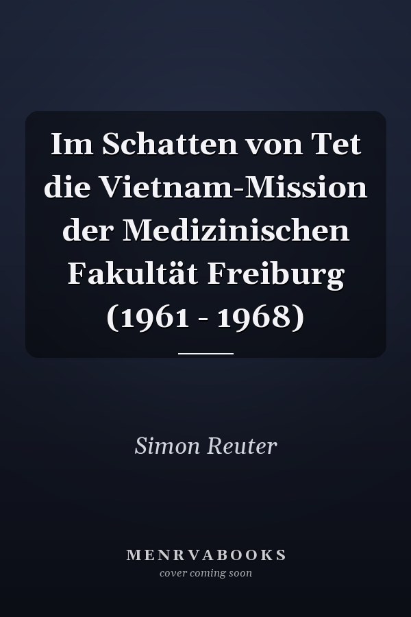 Im Schatten von Tet die Vietnam-Mission der Medizinischen Fakultät Freiburg (1961 - 1968)