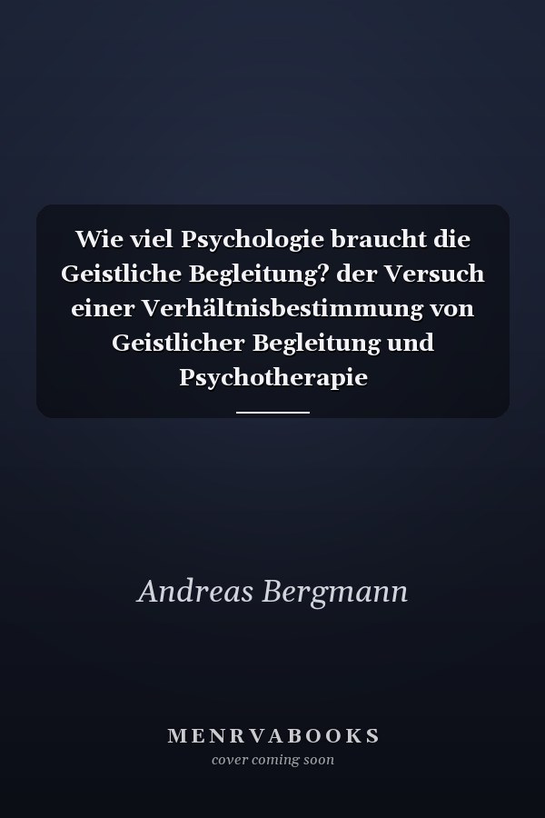 Wie viel Psychologie braucht die Geistliche Begleitung? der Versuch einer Verhältnisbestimmung von Geistlicher Begleitung und Psychotherapie