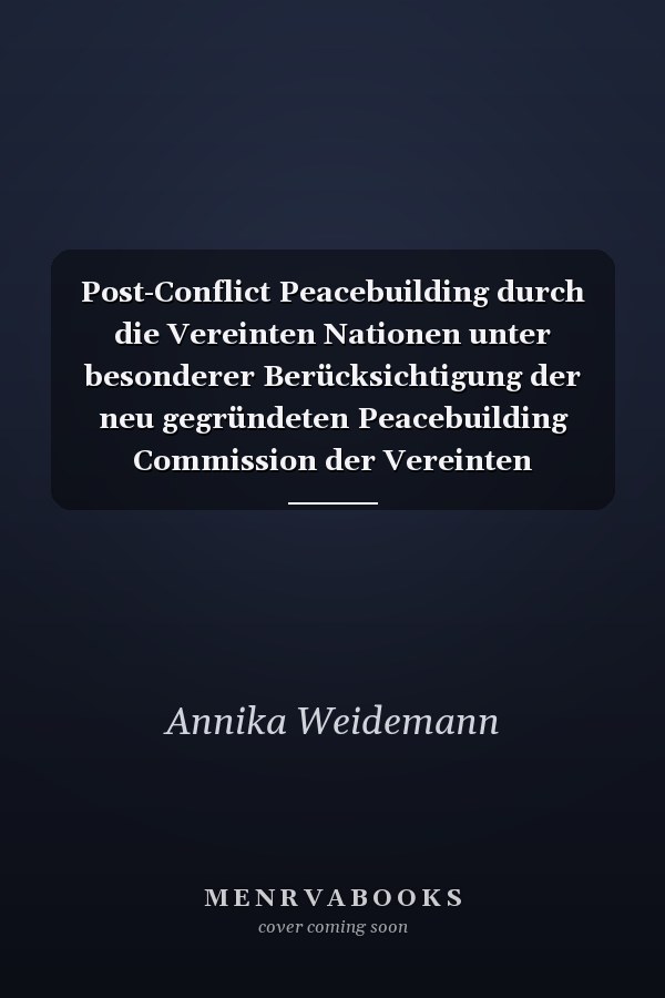 Post-Conflict Peacebuilding durch die Vereinten Nationen unter besonderer Berücksichtigung der neu gegründeten Peacebuilding Commission der Vereinten Nationen