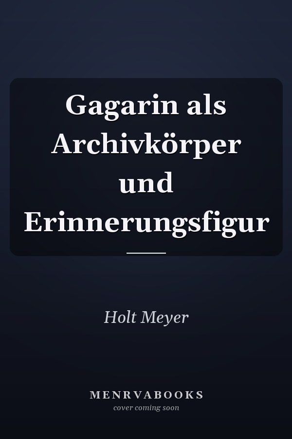 Gagarin als Archivkörper und Erinnerungsfigur