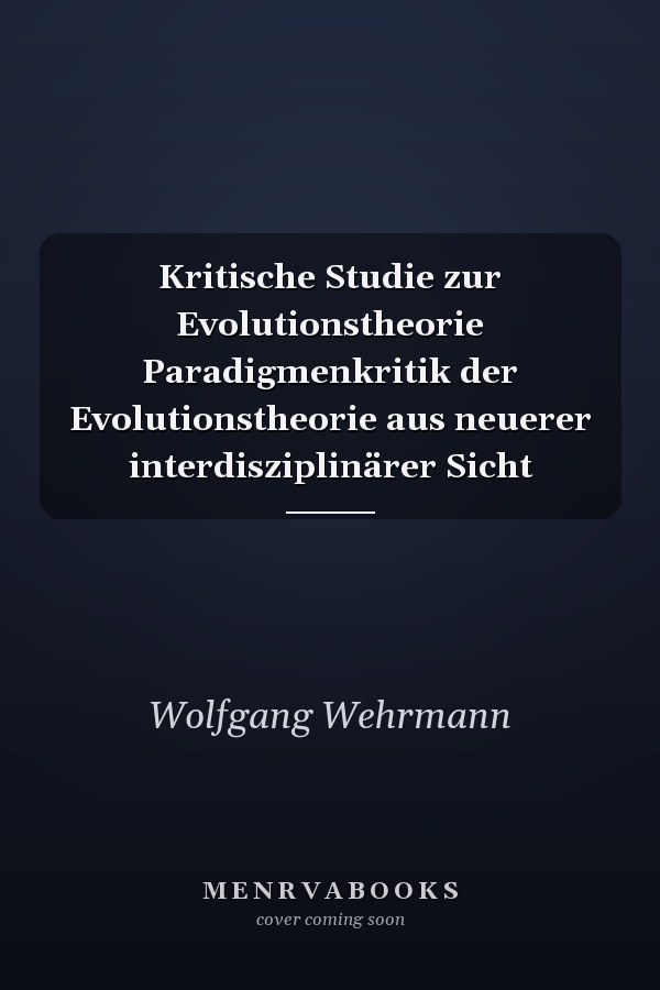 Kritische Studie zur Evolutionstheorie Paradigmenkritik der Evolutionstheorie aus neuerer interdisziplinärer Sicht