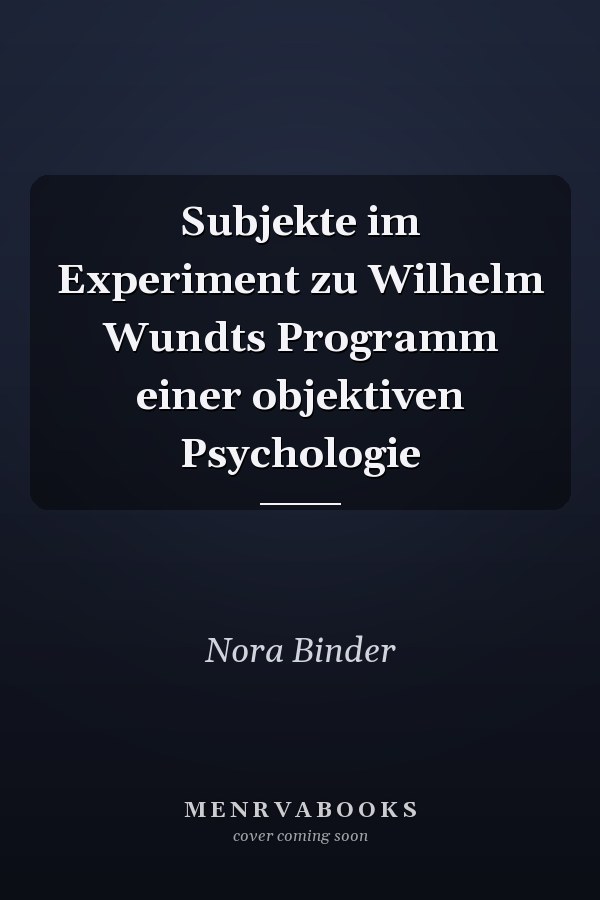 Subjekte im Experiment zu Wilhelm Wundts Programm einer objektiven Psychologie