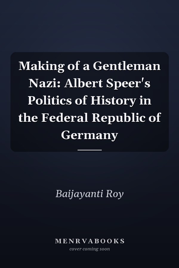 Making of a Gentleman Nazi: Albert Speer's Politics of History in the Federal Republic of Germany