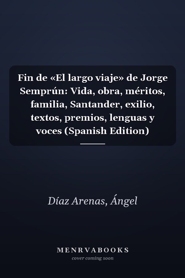 Fin de «El largo viaje» de Jorge Semprún: Vida, obra, méritos, familia, Santander, exilio, textos, premios, lenguas y voces (Spanish Edition)