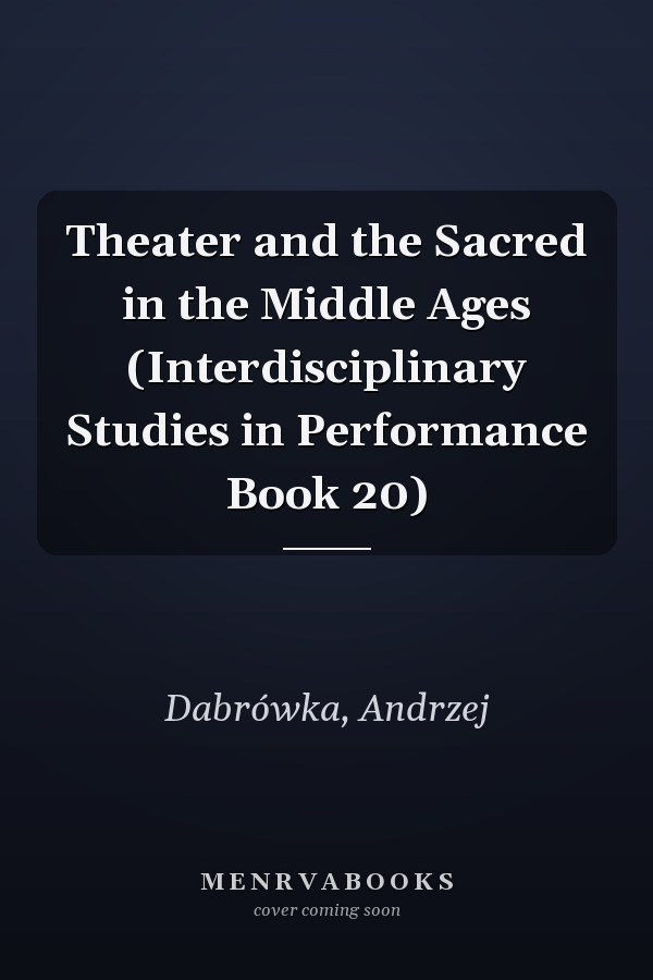 Theater and the Sacred in the Middle Ages (Interdisciplinary Studies in Performance Book 20)
