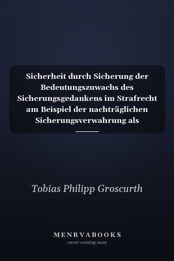 Sicherheit durch Sicherung der Bedeutungszuwachs des Sicherungsgedankens im Strafrecht am Beispiel der nachträglichen Sicherungsverwahrung als Konsequenz gesellschaftlicher und kriminalpolitischer Veränderungen im Zusammenspiel mit den Medien