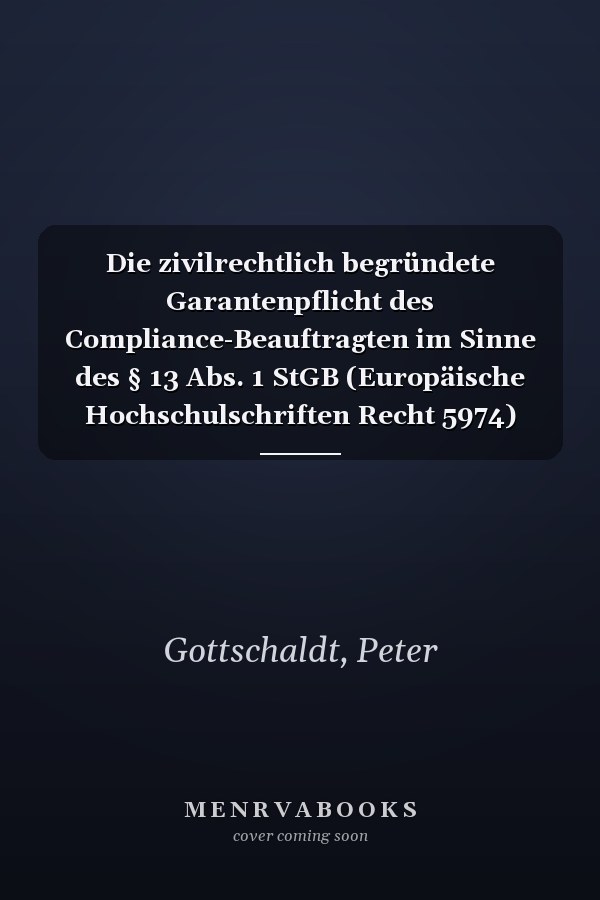 Die zivilrechtlich begründete Garantenpflicht des Compliance-Beauftragten im Sinne des § 13 Abs. 1 StGB (Europäische Hochschulschriften Recht 5974) (German Edition)
