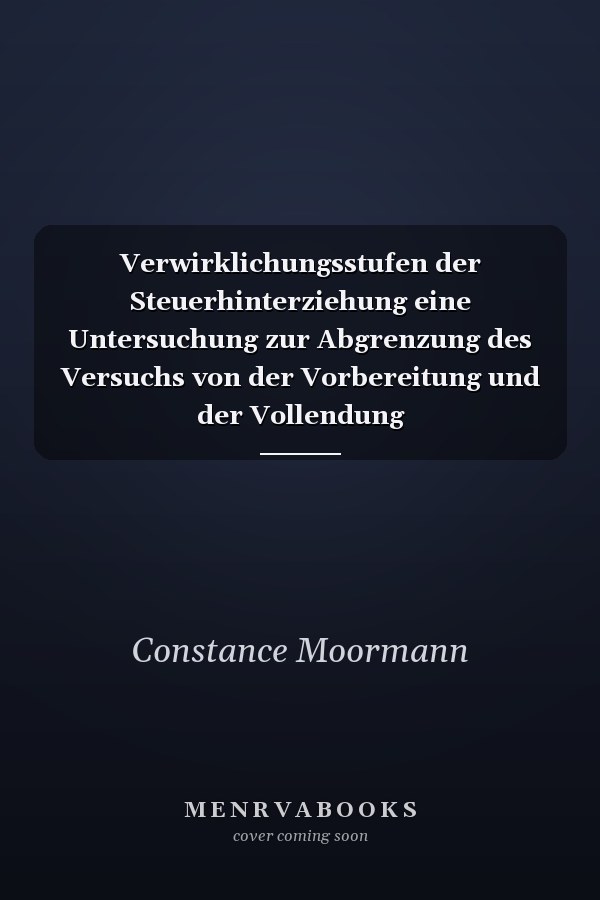 Verwirklichungsstufen der Steuerhinterziehung eine Untersuchung zur Abgrenzung des Versuchs von der Vorbereitung und der Vollendung
