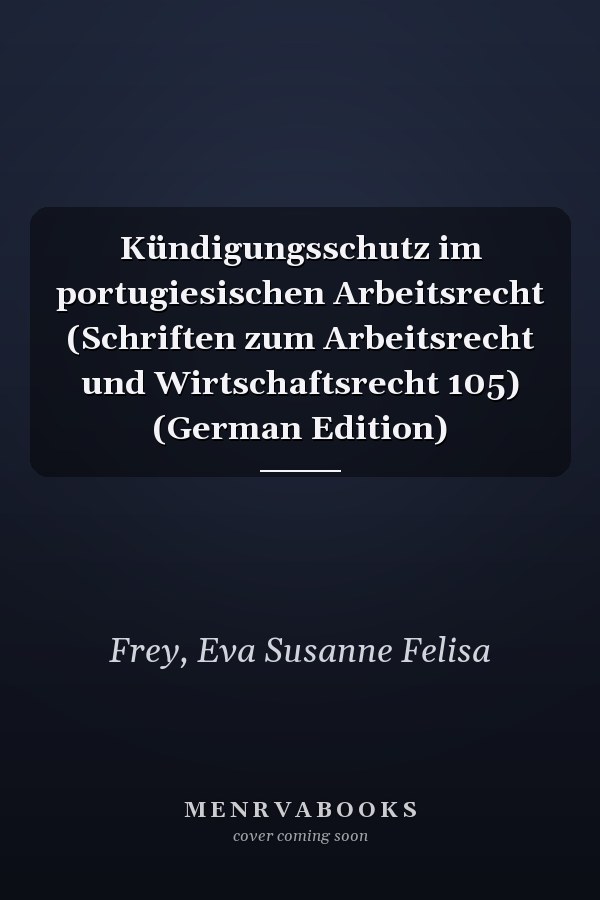 Kündigungsschutz im portugiesischen Arbeitsrecht (Schriften zum Arbeitsrecht und Wirtschaftsrecht 105) (German Edition)