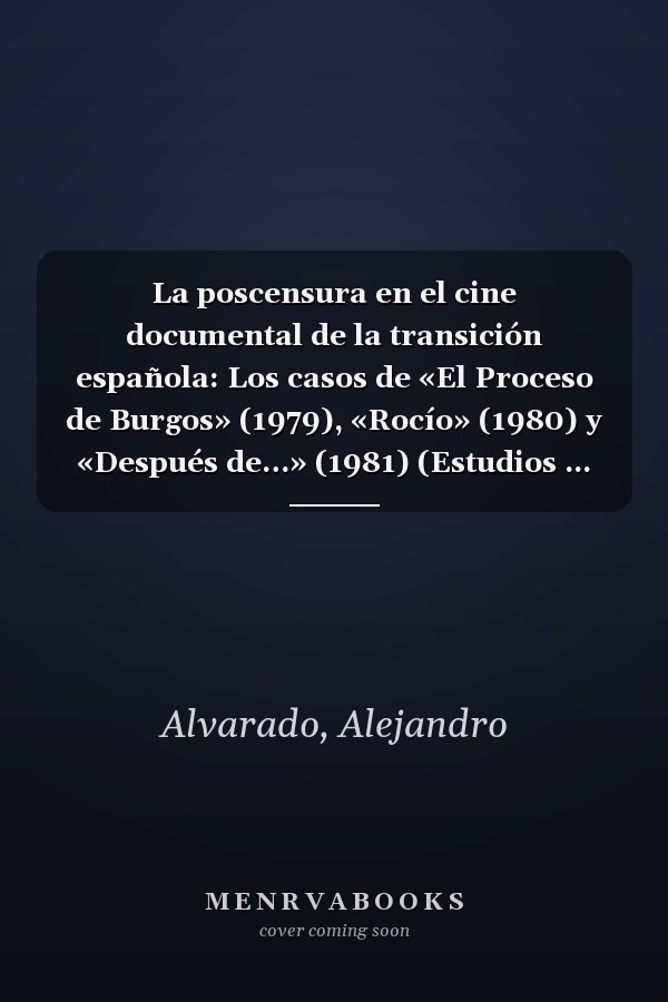 La poscensura en el cine documental de la transición española: Los casos de «El Proceso de Burgos» (1979), «Rocío» (1980) y «Después de…» (1981) (Estudios ... im globalen Kontext nº 6) (Spanish Edition)