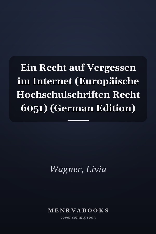 Ein Recht auf Vergessen im Internet (Europäische Hochschulschriften Recht 6051) (German Edition)