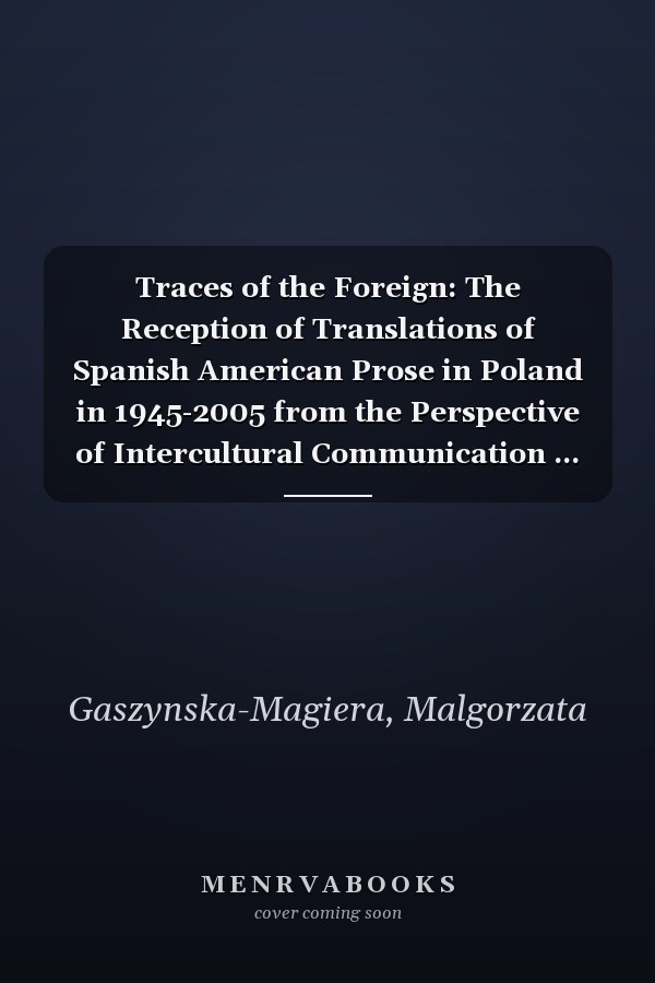 Traces of the Foreign: The Reception of Translations of Spanish American Prose in Poland in 1945-2005 from the Perspective of Intercultural Communication ... in Language, Culture and Society Book 15)