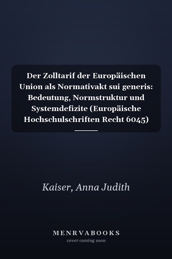 Der Zolltarif der Europäischen Union als Normativakt sui generis: Bedeutung, Normstruktur und Systemdefizite (Europäische Hochschulschriften Recht 6045) (German Edition)