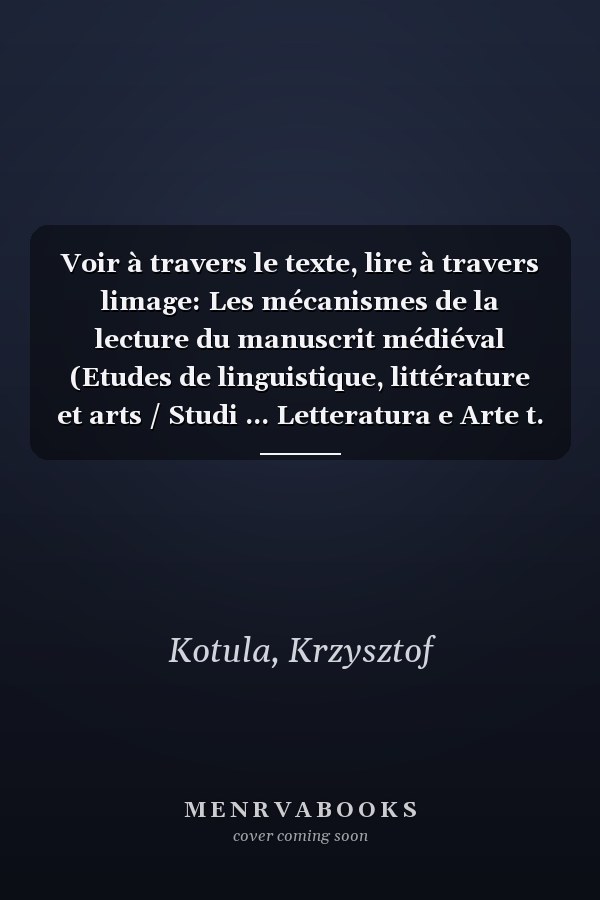 Voir à travers le texte, lire à travers limage: Les mécanismes de la lecture du manuscrit médiéval (Etudes de linguistique, littérature et arts / Studi ... Letteratura e Arte t. 37) (French Edition)