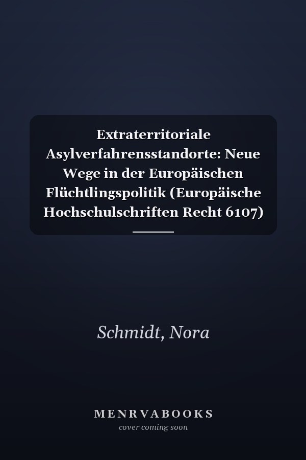 Extraterritoriale Asylverfahrensstandorte: Neue Wege in der Europäischen Flüchtlingspolitik (Europäische Hochschulschriften Recht 6107) (German Edition)