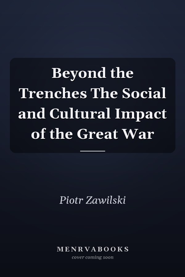 Beyond the Trenches The Social and Cultural Impact of the Great War