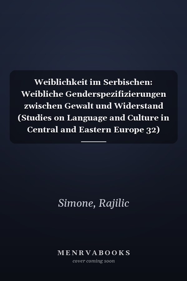 Weiblichkeit im Serbischen: Weibliche Genderspezifizierungen zwischen Gewalt und Widerstand (Studies on Language and Culture in Central and Eastern Europe 32) (German Edition)
