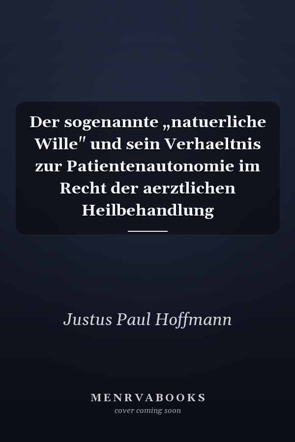 Der sogenannte „natuerliche Wille" und sein Verhaeltnis zur Patientenautonomie im Recht der aerztlichen Heilbehandlung
