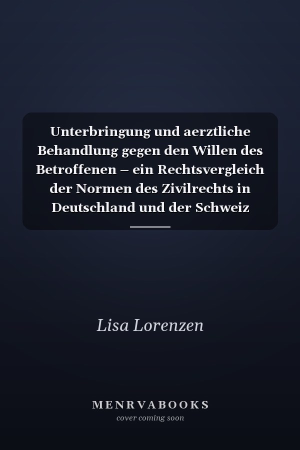 Unterbringung und aerztliche Behandlung gegen den Willen des Betroffenen – ein Rechtsvergleich der Normen des Zivilrechts in Deutschland und der Schweiz
