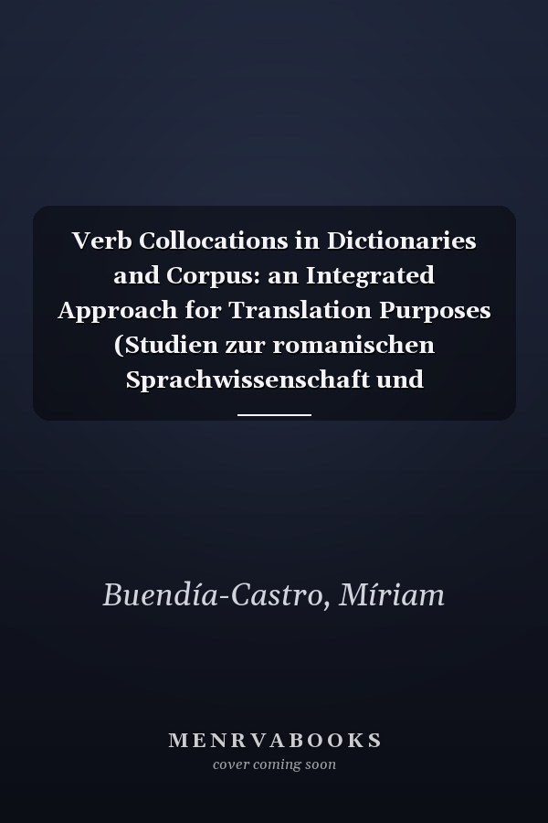 Verb Collocations in Dictionaries and Corpus: an Integrated Approach for Translation Purposes (Studien zur romanischen Sprachwissenschaft und interkulturellen Kommunikation Book 154)