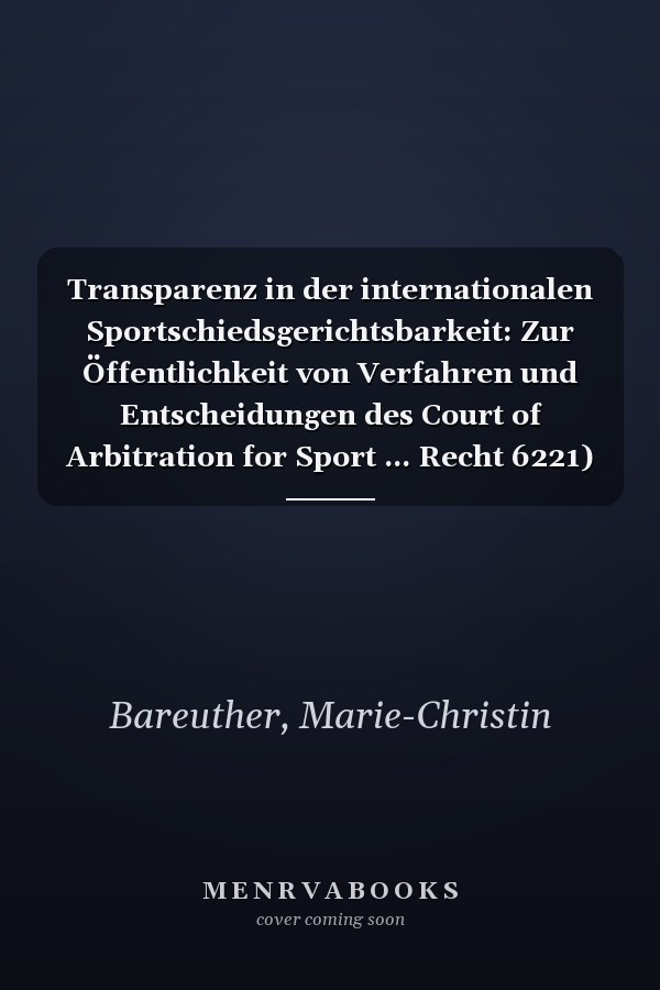 Transparenz in der internationalen Sportschiedsgerichtsbarkeit: Zur Öffentlichkeit von Verfahren und Entscheidungen des Court of Arbitration for Sport ... Recht 6221) (German Edition)