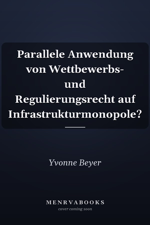 Parallele Anwendung von Wettbewerbs- und Regulierungsrecht auf Infrastrukturmonopole?