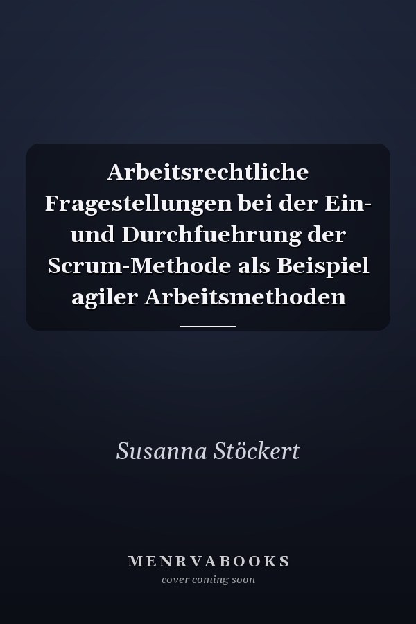 Arbeitsrechtliche Fragestellungen bei der Ein- und Durchfuehrung der Scrum-Methode als Beispiel agiler Arbeitsmethoden