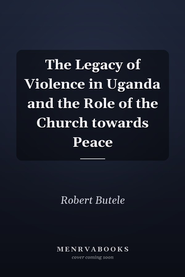 The Legacy of Violence in Uganda and the Role of the Church towards Peace